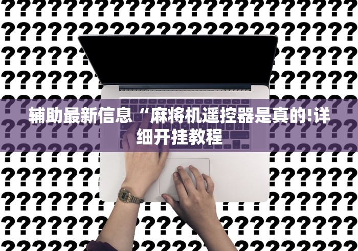 辅助最新信息“麻将机遥控器是真的!详细开挂教程 辅助最新信息“麻将机遥控器是真的!详细开挂教程