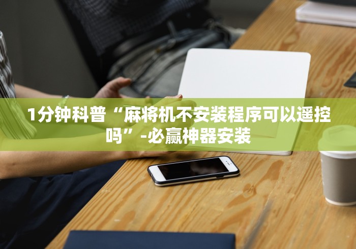1分钟科普“麻将机不安装程序可以遥控吗”-必赢神器安装