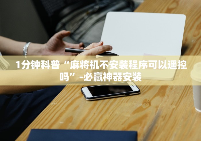 1分钟科普“麻将机不安装程序可以遥控吗”-必赢神器安装