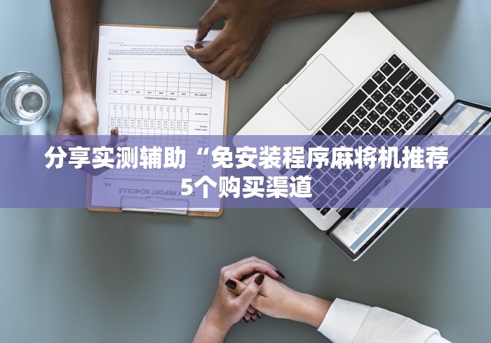 分享实测辅助“免安装程序麻将机推荐5个购买渠道 分享实测辅助“免安装程序麻将机推荐5个购买渠道