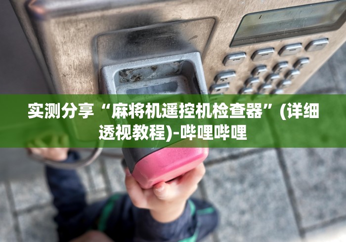 实测分享“麻将机遥控机检查器”(详细透视教程)-哔哩哔哩 实测分享“麻将机遥控机检查器”(详细透视教程)-哔哩哔哩