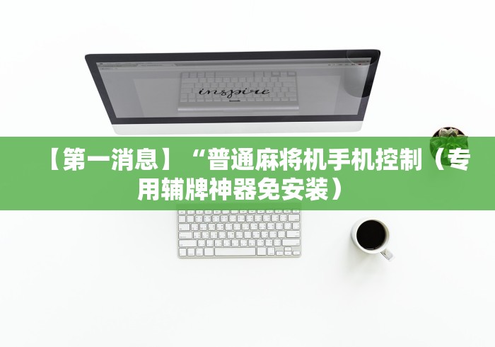 【第一消息】“普通麻将机手机控制(专用辅牌神器免安装) 【第一消息】“普通麻将机手机控制(专用辅牌神器免安装)