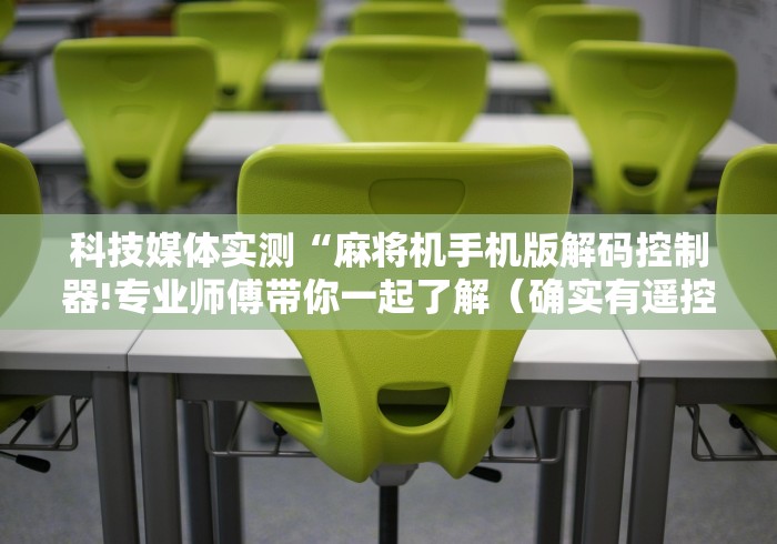 科技媒体实测“麻将机手机版解码控制器!专业师傅带你一起了解(确实有遥控)-知乎 科技媒体实测“麻将机手机版解码控制器!专业师傅带你一起了解(确实有遥控)-知乎