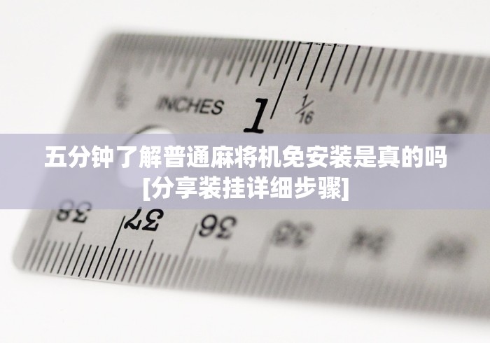 五分钟了解普通麻将机免安装是真的吗[分享装挂详细步骤]