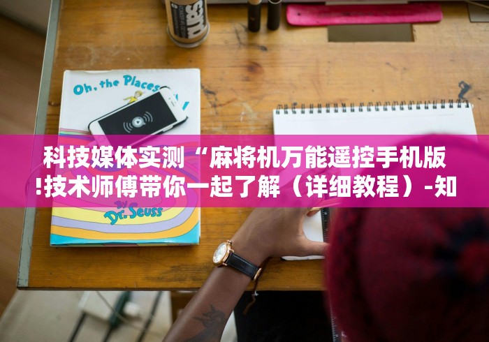 科技媒体实测“麻将机万能遥控手机版!技术师傅带你一起了解(详细教程)-知乎 科技媒体实测“麻将机万能遥控手机版!技术师傅带你一起了解(详细教程)-知乎