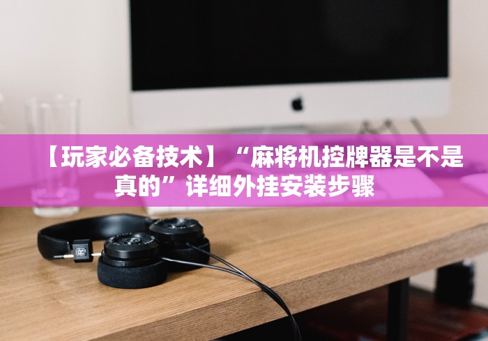 【玩家必备技术】“麻将机控牌器是不是真的”详细外挂安装步骤