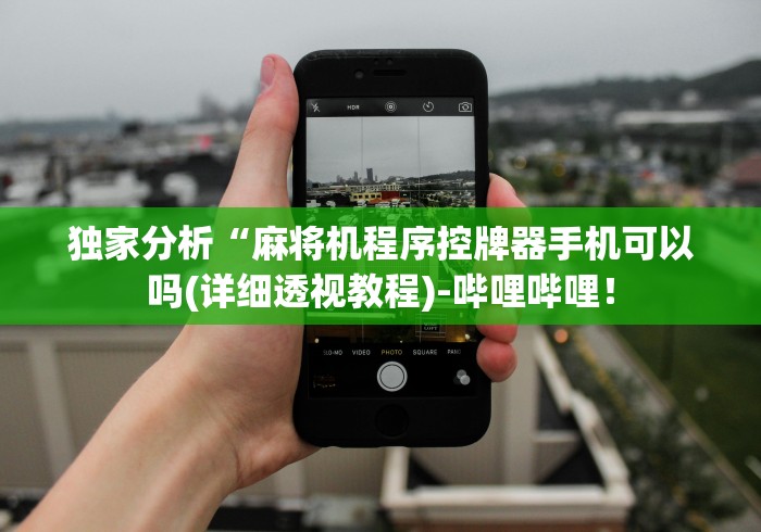 独家分析“麻将机程序控牌器手机可以吗(详细透视教程)-哔哩哔哩! 独家分析“麻将机程序控牌器手机可以吗(详细透视教程)-哔哩哔哩!