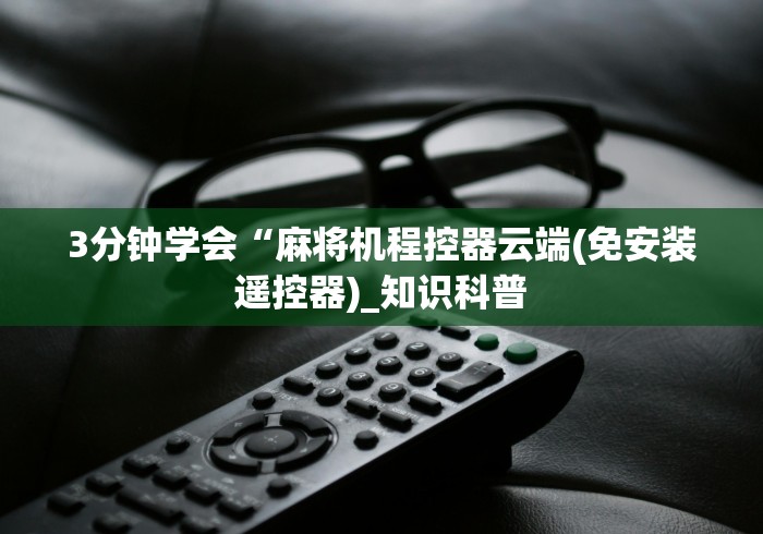 3分钟学会“麻将机程控器云端(免安装遥控器)_知识科普 3分钟学会“麻将机程控器云端(免安装遥控器)_知识科普