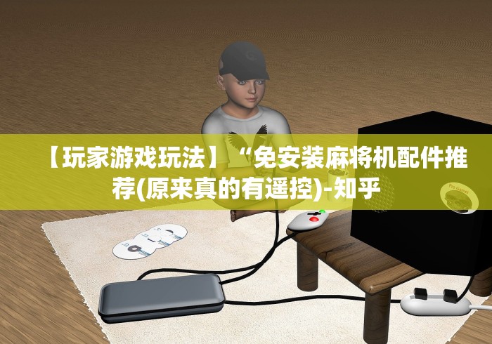 【玩家游戏玩法】“免安装麻将机配件推荐(原来真的有遥控)-知乎