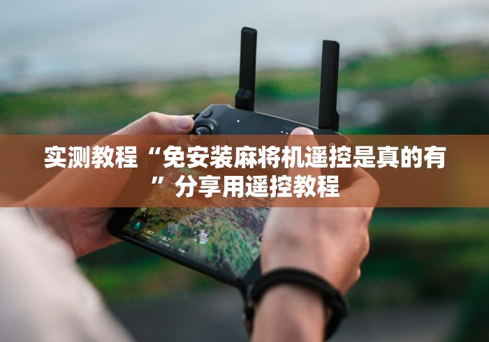 实测教程“免安装麻将机遥控是真的有”分享用遥控教程 实测教程“免安装麻将机遥控是真的有”分享用遥控教程