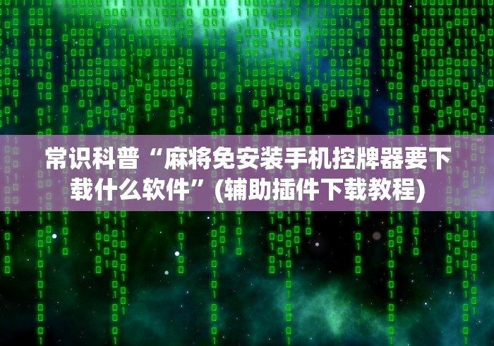 常识科普“麻将免安装手机控牌器要下载什么软件”(辅助插件下载教程)