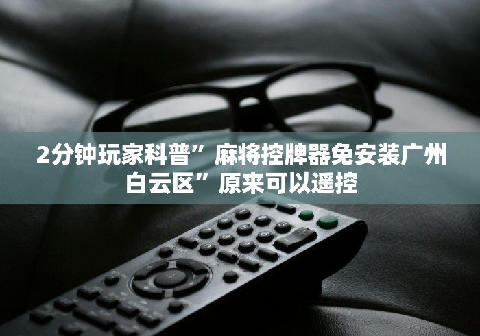 2分钟玩家科普”麻将控牌器免安装广州白云区”原来可以遥控 2分钟玩家科普”麻将控牌器免安装广州白云区”原来可以遥控