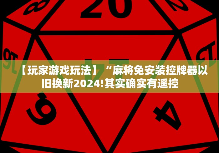 【玩家游戏玩法】“麻将免安装控牌器以旧换新2024!其实确实有遥控