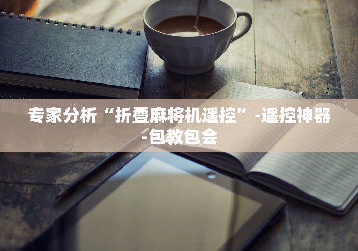 专家分析“折叠麻将机遥控”-遥控神器-包教包会 专家分析“折叠麻将机遥控”-遥控神器-包教包会