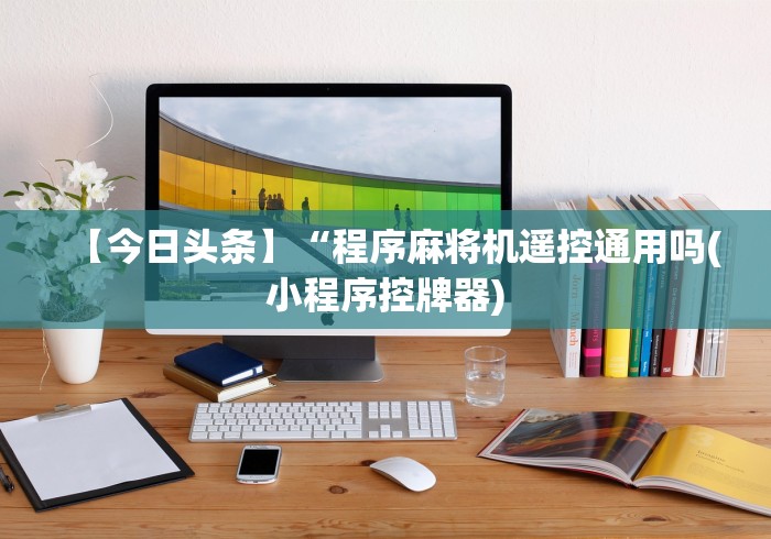 【今日头条】“程序麻将机遥控通用吗(小程序控牌器)