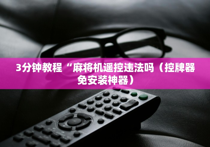 3分钟教程“麻将机遥控违法吗（控牌器免安装神器）