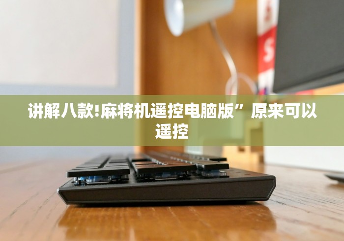讲解八款!麻将机遥控电脑版”原来可以遥控 讲解八款!麻将机遥控电脑版”原来可以遥控