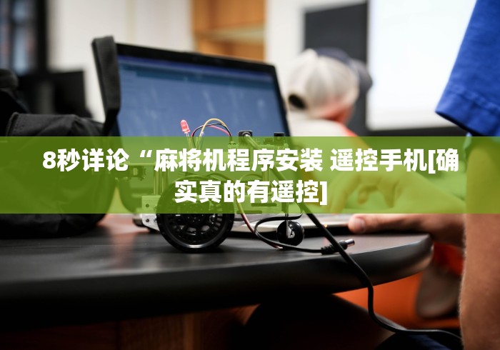8秒详论“麻将机程序安装 遥控手机[确实真的有遥控]
