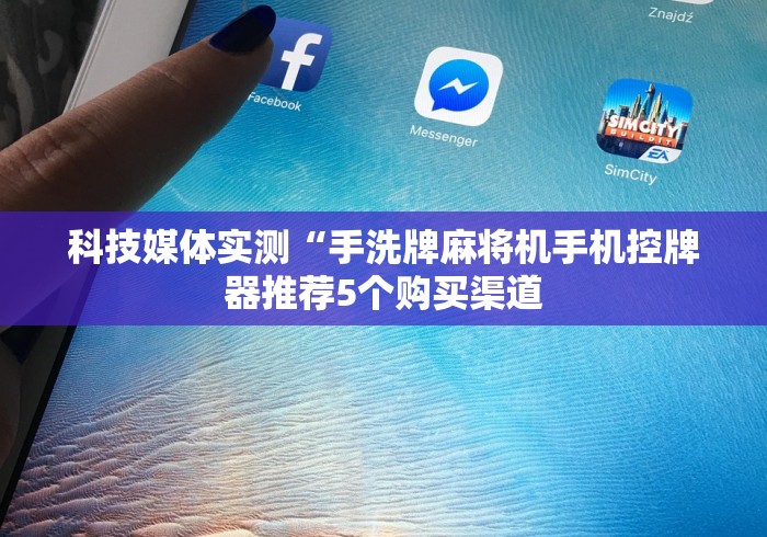 科技媒体实测“手洗牌麻将机手机控牌器推荐5个购买渠道 科技媒体实测“手洗牌麻将机手机控牌器推荐5个购买渠道