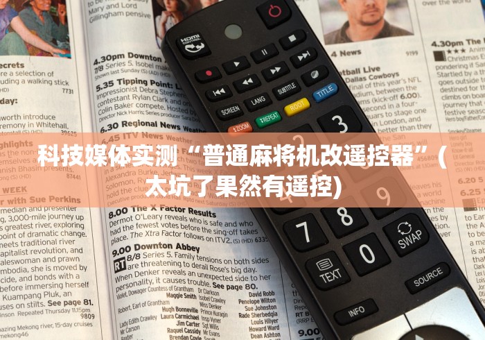 科技媒体实测“普通麻将机改遥控器”(太坑了果然有遥控)