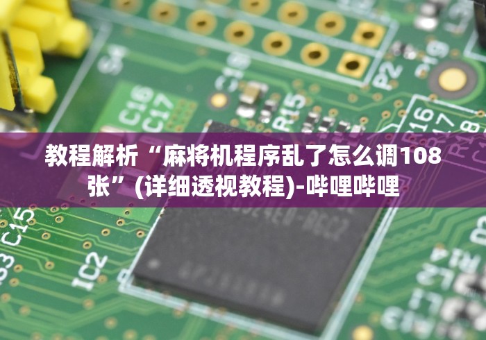 教程解析“麻将机程序乱了怎么调108张”(详细透视教程)-哔哩哔哩 教程解析“麻将机程序乱了怎么调108张”(详细透视教程)-哔哩哔哩
