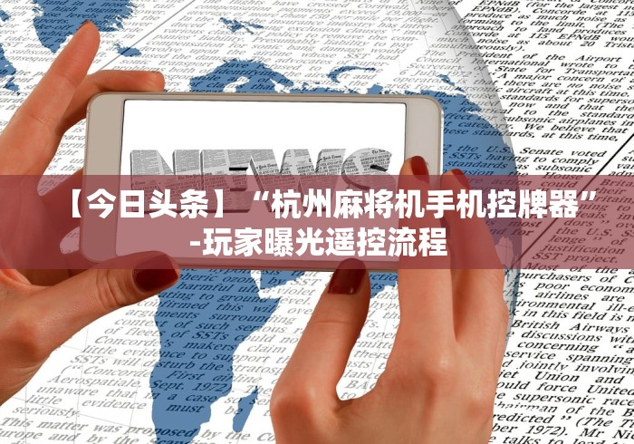 【今日头条】“杭州麻将机手机控牌器”-玩家曝光遥控流程 【今日头条】“杭州麻将机手机控牌器”-玩家曝光遥控流程