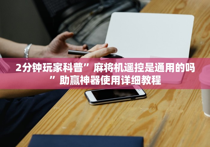 2分钟玩家科普”麻将机遥控是通用的吗”助赢神器使用详细教程