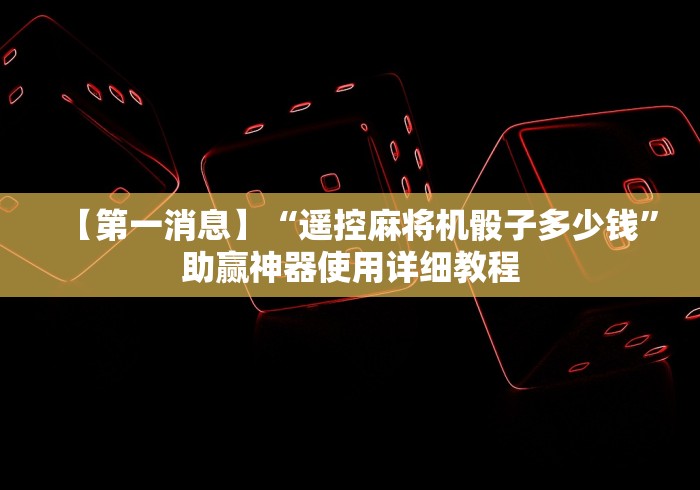 【第一消息】“遥控麻将机骰子多少钱”助赢神器使用详细教程