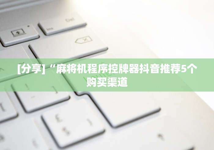 [分享]“麻将机程序控牌器抖音推荐5个购买渠道