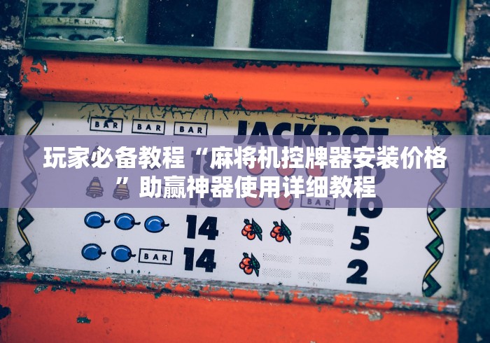 玩家必备教程“麻将机控牌器安装价格”助赢神器使用详细教程 玩家必备教程“麻将机控牌器安装价格”助赢神器使用详细教程