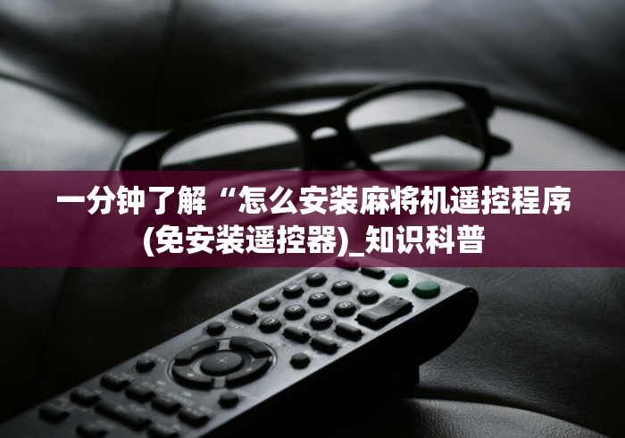 一分钟了解“怎么安装麻将机遥控程序(免安装遥控器)_知识科普 一分钟了解“怎么安装麻将机遥控程序(免安装遥控器)_知识科普