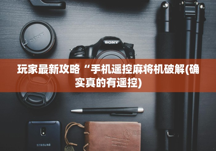 玩家最新攻略“手机遥控麻将机破解(确实真的有遥控) 玩家最新攻略“手机遥控麻将机破解(确实真的有遥控)