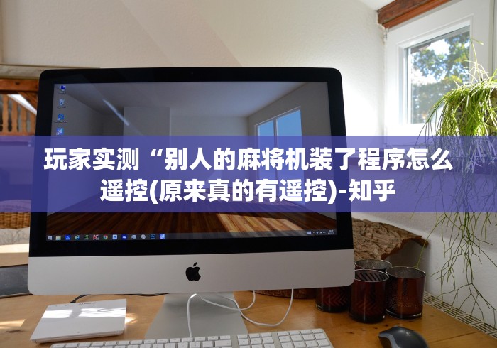 玩家实测“别人的麻将机装了程序怎么遥控(原来真的有遥控)-知乎