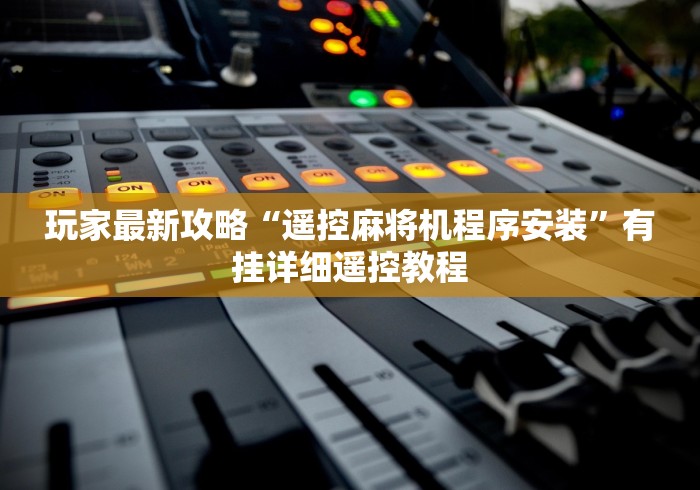 玩家最新攻略“遥控麻将机程序安装”有挂详细遥控教程