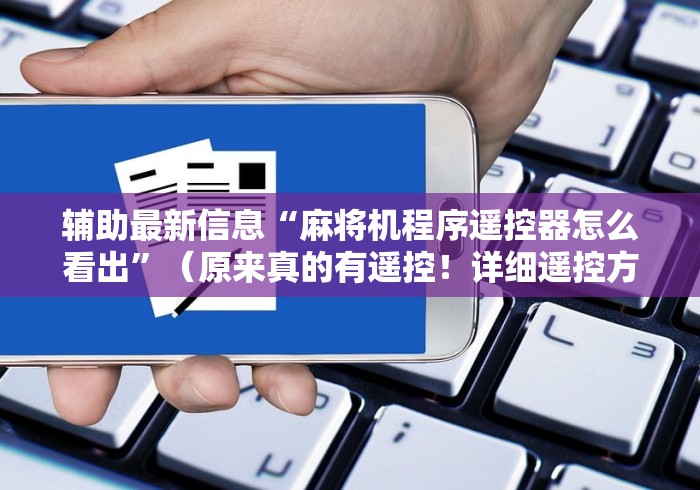 辅助最新信息“麻将机程序遥控器怎么看出”(原来真的有遥控!详细遥控方法)知乎 辅助最新信息“麻将机程序遥控器怎么看出”(原来真的有遥控!详细遥控方法)知乎