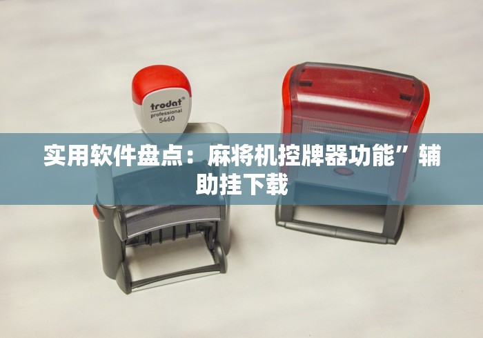 实用软件盘点:麻将机控牌器功能”辅助挂下载 实用软件盘点:麻将机控牌器功能”辅助挂下载