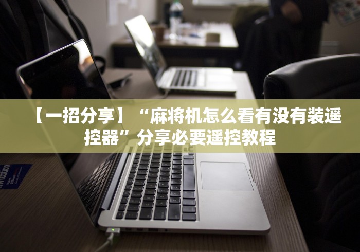 【一招分享】“麻将机怎么看有没有装遥控器”分享必要遥控教程 【一招分享】“麻将机怎么看有没有装遥控器”分享必要遥控教程