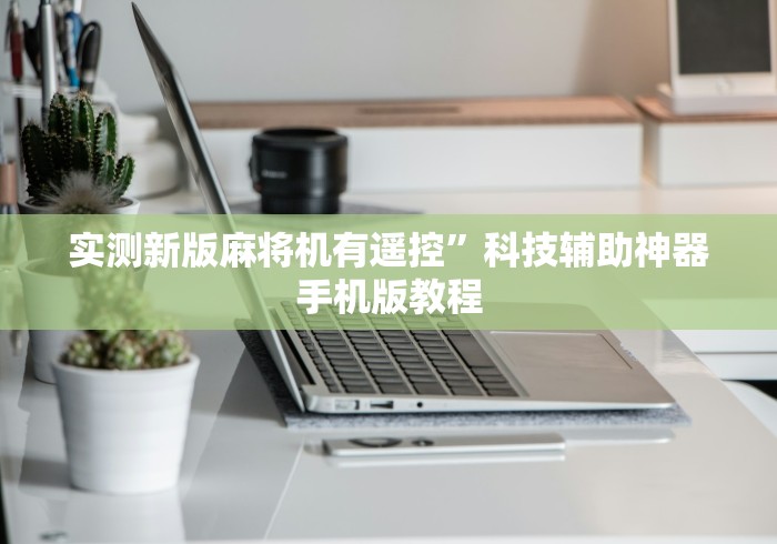 实测新版麻将机有遥控”科技辅助神器手机版教程 实测新版麻将机有遥控”科技辅助神器手机版教程